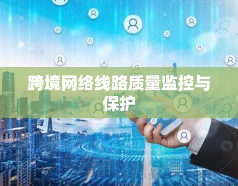 跨境网络线路质量监控与保护 跨境网络线路质量监控与保护