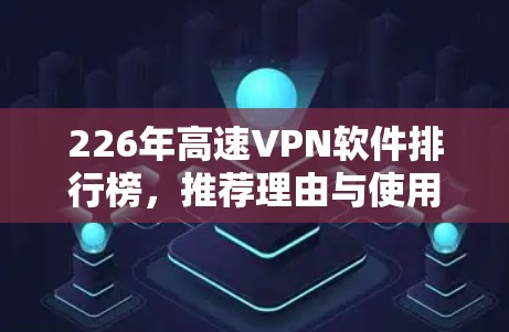 226年高速VPN软件排行榜，推荐理由与使用体验