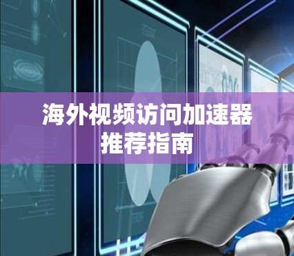 海外视频访问加速器推荐指南 海外视频访问加速器推荐指南