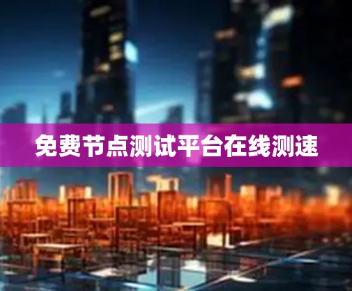 免费节点测试平台在线测速
