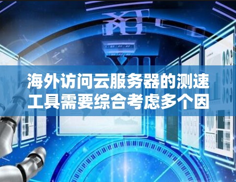 海外访问云服务器的测速工具需要综合考虑多个因素,以确保访问速度和安全性。以下是这些工具及其作用的详细说明 海外访问云服务器的测速工具需要综合考虑多个因素,以确保访问速度和安全性。以下是这些工具及其作用的详细说明
