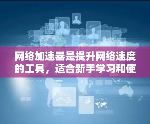 网络加速器是提升网络速度的工具，适合新手学习和使用。以下是逐步指南，帮助你高效使用网络加速器