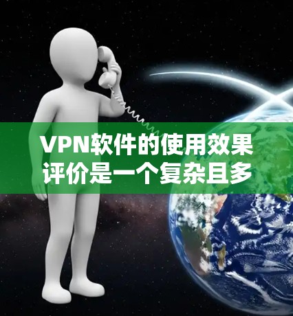 VPN软件的使用效果评价是一个复杂且多维度的问题,因为每个软件都有其独特的功能、特性以及适用场景。以下是一个综合评价,涵盖VPN软件的主要特点、优缺点以及适用场景 VPN软件的使用效果评价是一个复杂且多维度的问题,因为每个软件都有其独特的功能、特性以及适用场景。以下是一个综合评价,涵盖VPN软件的主要特点、优缺点以及适用场景