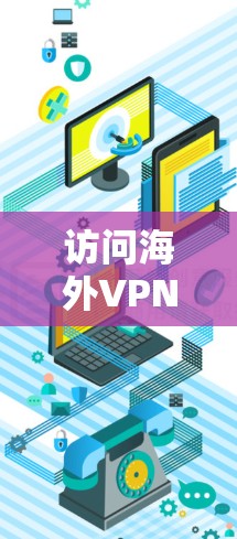 访问海外VPN服务需要遵循当地法律和安全要求,建议以下步骤 访问海外VPN服务需要遵循当地法律和安全要求,建议以下步骤