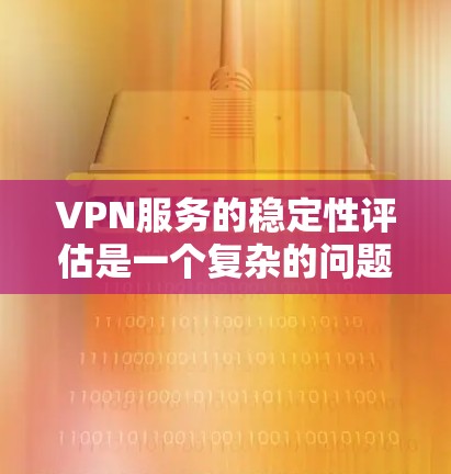 VPN服务的稳定性评估是一个复杂的问题,涉及多个方面。以下是一些关键点,供您参考 VPN服务的稳定性评估是一个复杂的问题,涉及多个方面。以下是一些关键点,供您参考