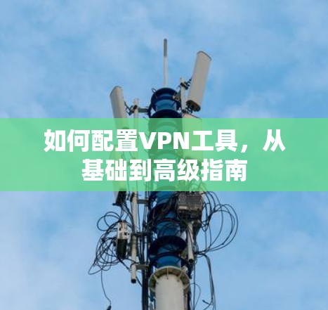如何配置VPN工具，从基础到高级指南