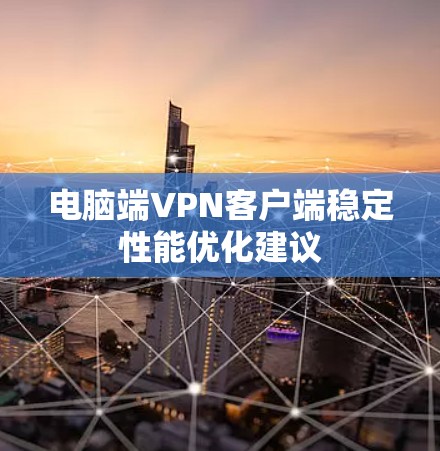 电脑端VPN客户端稳定性能优化建议 电脑端VPN客户端稳定性能优化建议