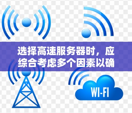 选择高速服务器时，应综合考虑多个因素以确保最佳性能。以下是对高速服务器选择的详细指南