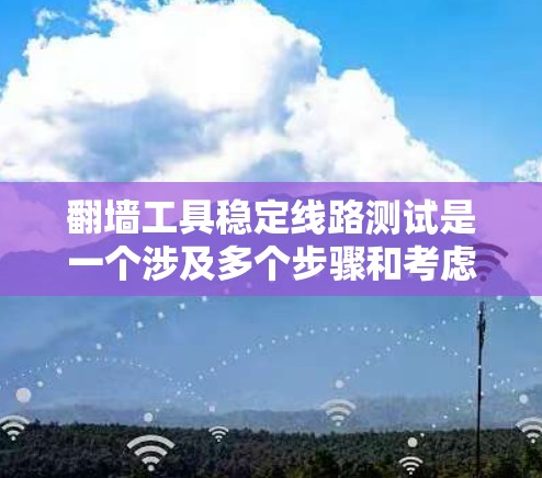翻墙工具稳定线路测试是一个涉及多个步骤和考虑因素的问题,涉及网络安全、网络基础设施以及工具功能等多个方面。以下是一个分步的解决方案 翻墙工具稳定线路测试是一个涉及多个步骤和考虑因素的问题,涉及网络安全、网络基础设施以及工具功能等多个方面。以下是一个分步的解决方案