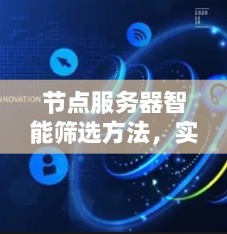 节点服务器智能筛选方法,实现高效通信网络的可靠保障 节点服务器智能筛选方法,实现高效通信网络的可靠保障