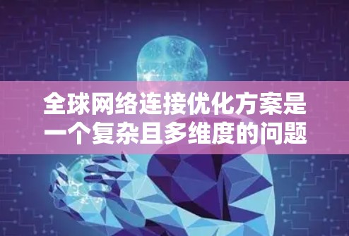 全球网络连接优化方案是一个复杂且多维度的问题,需要综合考虑多个因素来确保网络能够在全球范围内高效、稳定地连接。以下是一些关键点和步骤,可以帮助您设计一个高效的全球网络连接优化方案 全球网络连接优化方案是一个复杂且多维度的问题,需要综合考虑多个因素来确保网络能够在全球范围内高效、稳定地连接。以下是一些关键点和步骤,可以帮助您设计一个高效的全球网络连接优化方案
