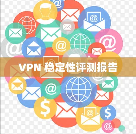 VPN 稳定性评测报告 VPN 稳定性评测报告
