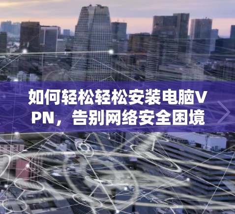 如何轻松轻松安装电脑VPN，告别网络安全困境