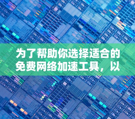 为了帮助你选择适合的免费网络加速工具,以下是详细的推荐和评估 为了帮助你选择适合的免费网络加速工具,以下是详细的推荐和评估