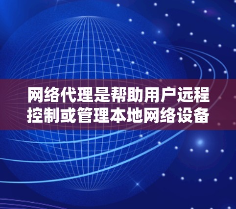 网络代理是帮助用户远程控制或管理本地网络设备的工具,包括路由器、防火墙等。以下是对网络代理配置指南的详细步骤 网络代理是帮助用户远程控制或管理本地网络设备的工具,包括路由器、防火墙等。以下是对网络代理配置指南的详细步骤