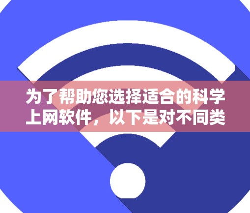 为了帮助您选择适合的科学上网软件,以下是对不同类别软件的详细分类和推荐 为了帮助您选择适合的科学上网软件,以下是对不同类别软件的详细分类和推荐