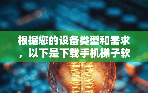 根据您的设备类型和需求,以下是下载手机梯子软件的步骤说明 根据您的设备类型和需求,以下是下载手机梯子软件的步骤说明