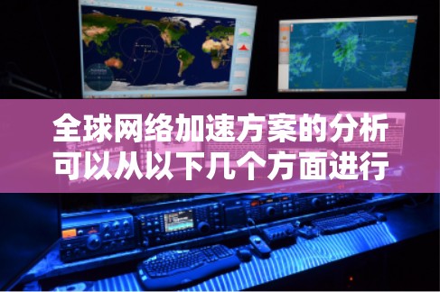 全球网络加速方案的分析可以从以下几个方面进行探讨 全球网络加速方案的分析可以从以下几个方面进行探讨