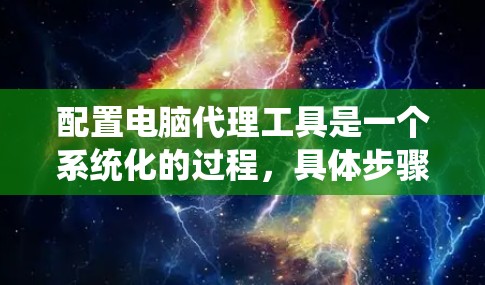 配置电脑代理工具是一个系统化的过程,具体步骤如下 配置电脑代理工具是一个系统化的过程,具体步骤如下