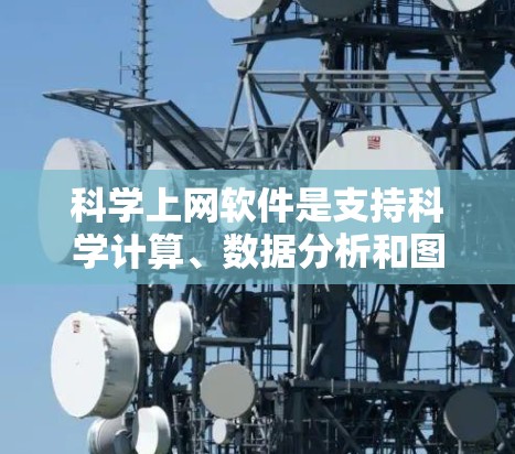 科学上网软件是支持科学计算、数据分析和图形绘制的电子设备，广泛应用于科学研究和工程实践。以下是针对科学上网软件的对比分析，帮助您全面了解它们的优缺点及其适用场景