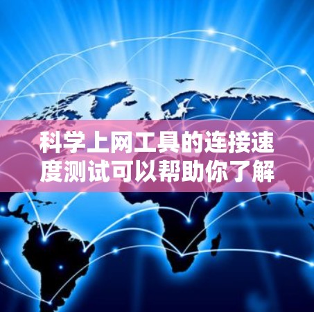 科学上网工具的连接速度测试可以帮助你了解其在网络环境中的性能表现。以下是一个科学上网工具连接速度测试的步骤指南 科学上网工具的连接速度测试可以帮助你了解其在网络环境中的性能表现。以下是一个科学上网工具连接速度测试的步骤指南