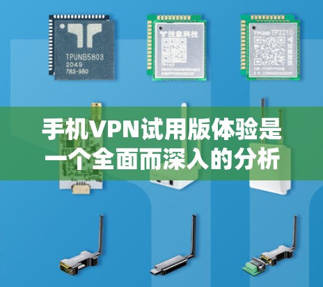 手机VPN试用版体验是一个全面而深入的分析，涉及多个关键方面。以下是对该体验的系统性总结