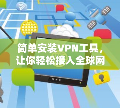 简单安装VPN工具,让你轻松接入全球网络 简单安装VPN工具,让你轻松接入全球网络