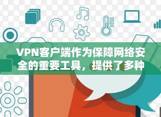 VPN客户端作为保障网络安全的重要工具，提供了多种选择，各有其独特的优势和适用场景。以下是不同类型的VPN客户端的对比分析