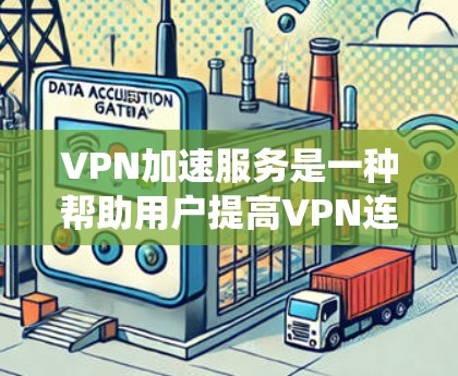 VPN加速服务是一种帮助用户提高VPN连接速度和效率的网络技术。以下是系统性的学习建议，帮助您全面掌握VPN加速服务
