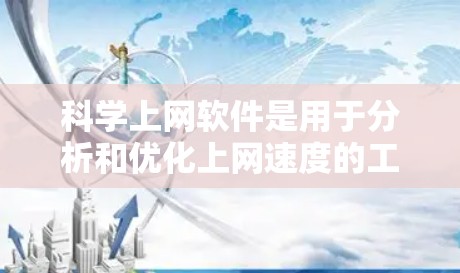 科学上网软件是用于分析和优化上网速度的工具,帮助用户提高网络效率。以下是详细的步骤和信息 科学上网软件是用于分析和优化上网速度的工具,帮助用户提高网络效率。以下是详细的步骤和信息