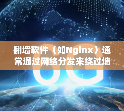 翻墙软件（如Nginx）通常通过网络分发来绕过墙，运行时会依赖于服务器的网络连接和性能。如果翻墙软件的速度变慢，可能是因为以下原因