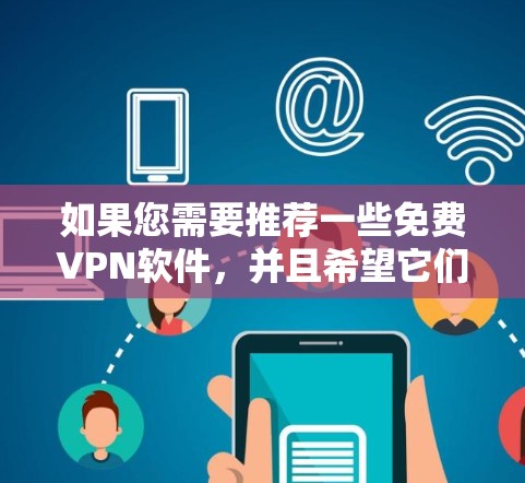 如果您需要推荐一些免费VPN软件,并且希望它们拥有稳定连接功能,以下是一些推荐的软件和工具 如果您需要推荐一些免费VPN软件,并且希望它们拥有稳定连接功能,以下是一些推荐的软件和工具