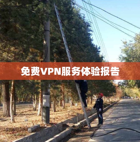 免费VPN服务体验报告 免费VPN服务体验报告