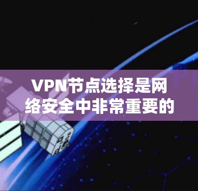 <strong>VPN节点</strong>选择是网络安全中非常重要的一环，以下是基于技术细节的详细介绍