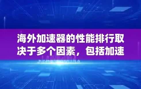 海外加速器的性能排行取决于多个因素，包括加速器的功能、技术优势、稳定性、适用场景以及用户对性能需求的期望。以下是一些 commonly referenced 的海外加速器及其性能特点