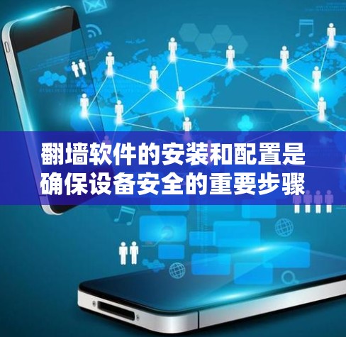 翻墙软件的安装和配置是确保设备安全的重要步骤。以下是一些常见问题的解决方案和指导，帮助您有效安装和配置翻墙软件