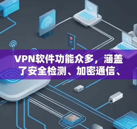 VPN软件功能众多,涵盖了安全检测、加密通信、流量控制、端口防火墙、隐私保护等多个方面。以下是详细的功能分析 VPN软件功能众多,涵盖了安全检测、加密通信、流量控制、端口防火墙、隐私保护等多个方面。以下是详细的功能分析