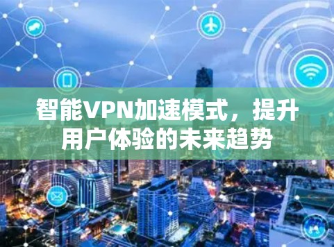 智能VPN加速模式,提升用户体验的未来趋势 智能VPN加速模式,提升用户体验的未来趋势