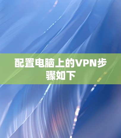 配置电脑上的VPN步骤如下 配置电脑上的VPN步骤如下