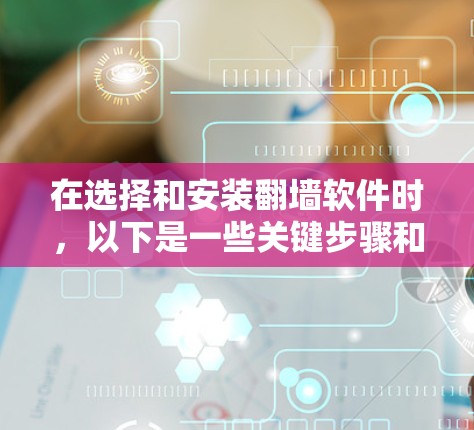 在选择和安装翻墙软件时，以下是一些关键步骤和考虑因素