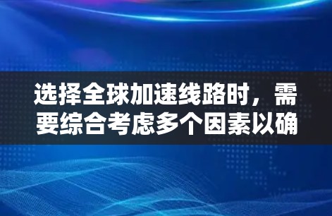 选择全球加速线路时，需要综合考虑多个因素以确保最佳的交通效果。以下是详细的分析和建议