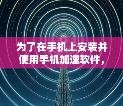 为了在手机上安装并使用手机加速软件,您可以按照以下步骤操作 为了在手机上安装并使用手机加速软件,您可以按照以下步骤操作