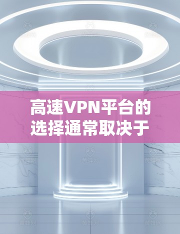 高速VPN平台的选择通常取决于用户的使用需求和具体偏好。以下是一个综合考虑后推荐的高速VPN平台列表