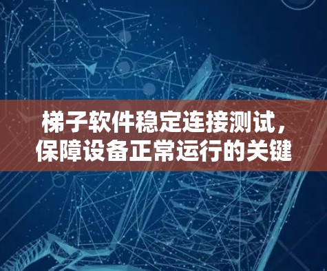 梯子软件稳定连接测试，保障设备正常运行的关键措施