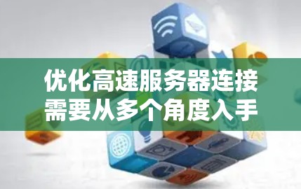 优化高速服务器连接需要从多个角度入手，以提高服务器性能、减少延迟并保证用户体验。以下是对高速服务器连接优化的详细步骤