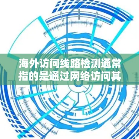海外访问线路检测通常指的是通过网络访问其他国家的网站或服务,以确保访问过程中数据的安全性和完整性。以下是一些常见的检测方法 海外访问线路检测通常指的是通过网络访问其他国家的网站或服务,以确保访问过程中数据的安全性和完整性。以下是一些常见的检测方法