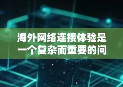 海外网络连接体验是一个复杂而重要的问题，涉及多个因素的综合影响。以下是对这一问题的详细分析和解决方案