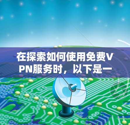 在探索如何使用免费VPN服务时，以下是一个有条理的指南，帮助你找到适合自己的解决方案