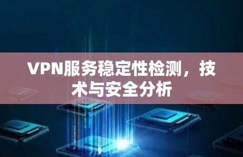 VPN服务稳定性检测，技术与安全分析