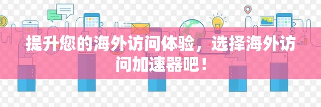 提升您的海外访问体验，选择海外访问加速器吧！